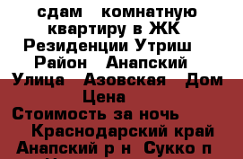 сдам 1-комнатную квартиру в ЖК “Резиденции Утриш“ › Район ­ Анапский › Улица ­ Азовская › Дом ­ 3 › Цена ­ 3 000 › Стоимость за ночь ­ 3 000 - Краснодарский край, Анапский р-н, Сукко п. Недвижимость » Квартиры аренда посуточно   